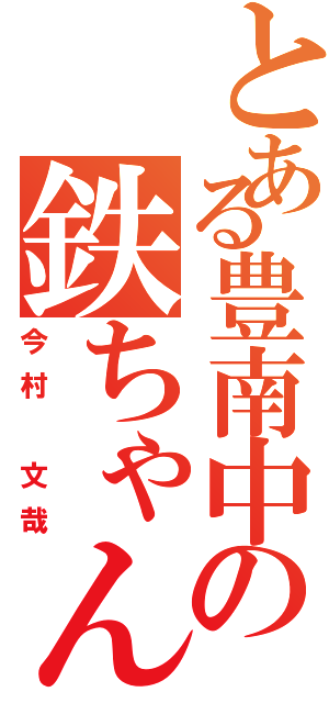 とある豊南中の鉄ちゃん（今村 文哉）