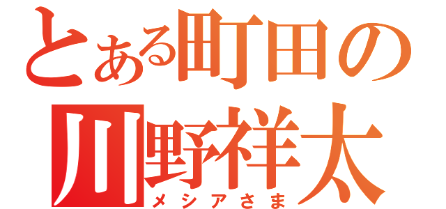 とある町田の川野祥太（メシアさま）