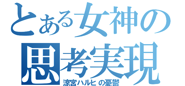 とある女神の思考実現（涼宮ハルヒの憂鬱）