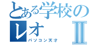 とある学校のレオⅡ（パソコン天才）