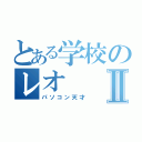 とある学校のレオⅡ（パソコン天才）