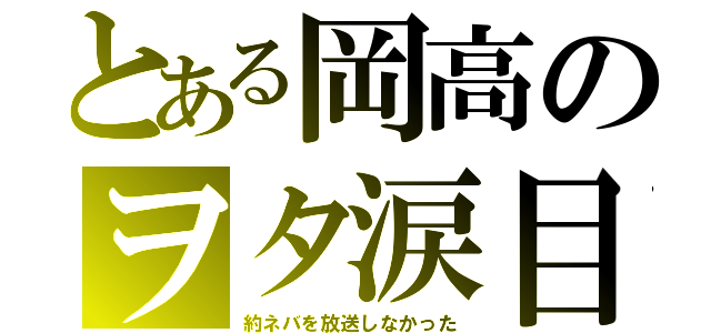 とある岡高のヲタ涙目（約ネバを放送しなかった）