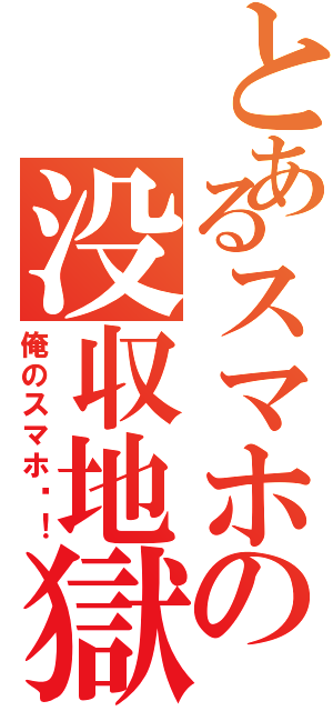 とあるスマホの没収地獄（俺のスマホ〜！）