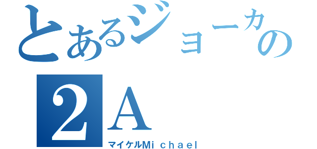 とあるジョーカーの２Ａ（マイケルＭｉｃｈａｅｌ）