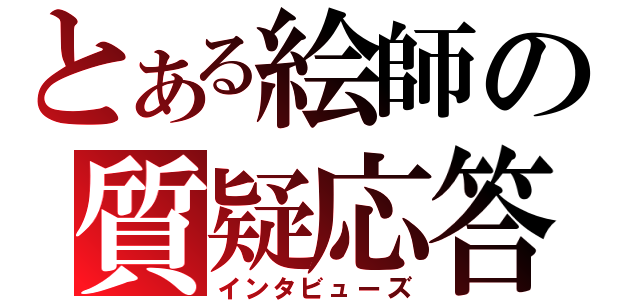 とある絵師の質疑応答（インタビューズ）