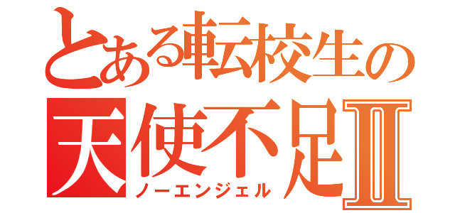 とある転校生の天使不足Ⅱ（ノーエンジェル）