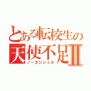 とある転校生の天使不足Ⅱ（ノーエンジェル）