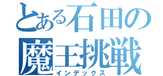 とある石田の魔王挑戦（インデックス）