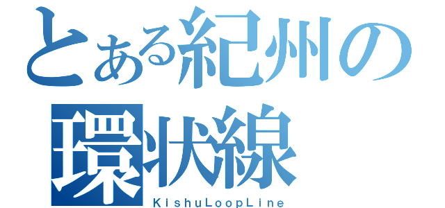 とある紀州の環状線（ＫｉｓｈｕＬｏｏｐＬｉｎｅ）