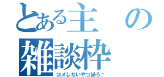 とある主の雑談枠（コメしないやつ帰ろ♡）