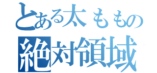 とある太ももの絶対領域（）