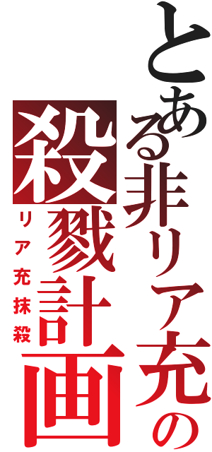 とある非リア充の殺戮計画（リア充抹殺）