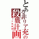 とある非リア充の殺戮計画（リア充抹殺）