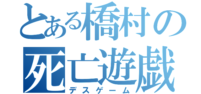 とある橋村の死亡遊戯（デスゲーム）