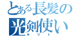 とある長髪の光剣使い（キリト）