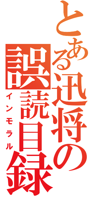 とある迅将の誤読目録（インモラル）