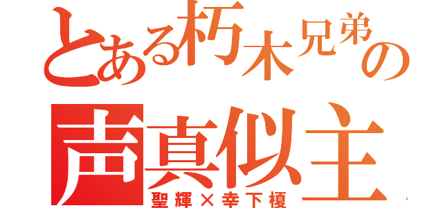 とある朽木兄弟の声真似主（聖輝×幸下榎）