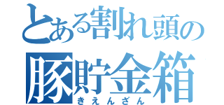 とある割れ頭の豚貯金箱（きえんざん）