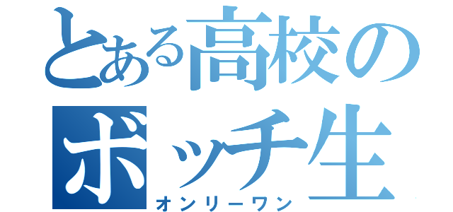 とある高校のボッチ生徒（オンリーワン）