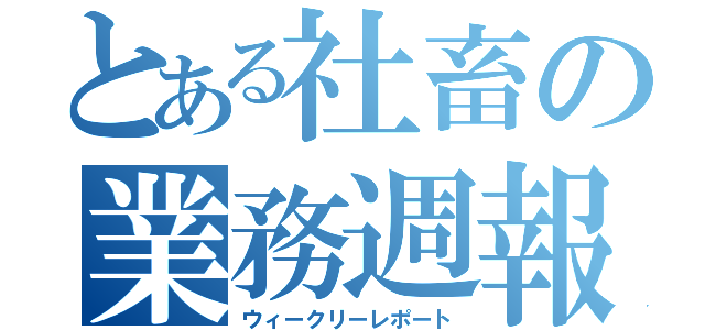 とある社畜の業務週報（ウィークリーレポート）