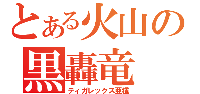とある火山の黒轟竜（ティガレックス亜種）