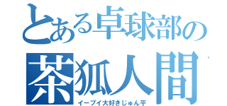 とある卓球部の茶狐人間（イーブイ大好きじゅん平）