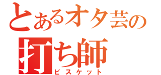 とあるオタ芸の打ち師（ビスケット）