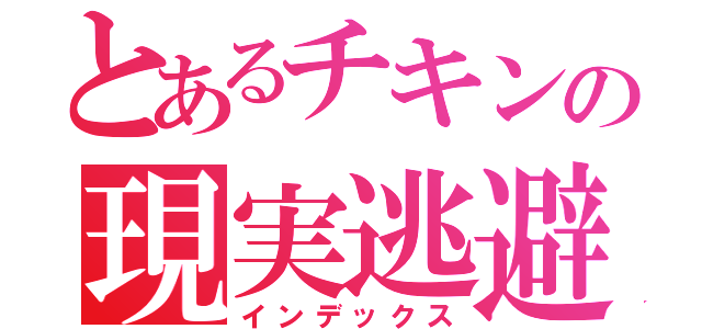 とあるチキンの現実逃避（インデックス）