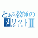 とある教師のメリットⅡ（デイリーユーズ）