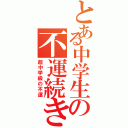 とある中学生の不運続き（超中学級の不運）