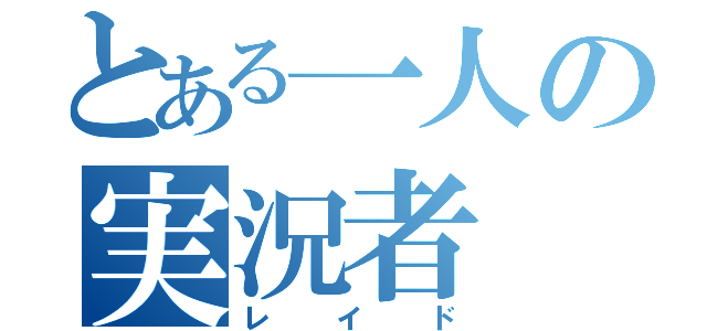 とある一人の実況者（レイド）