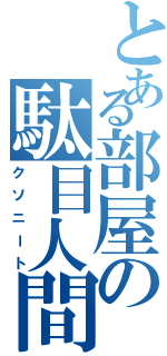 とある部屋の駄目人間（クソニート）