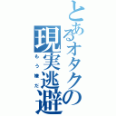 とあるオタクの現実逃避（もう嫌だ）