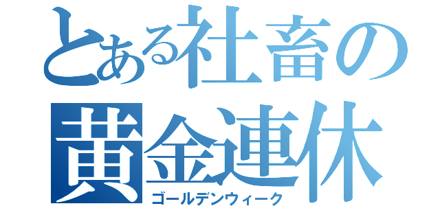 とある社畜の黄金連休（ゴールデンウィーク）