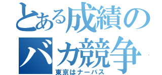 とある成績のバカ競争（東京はナーバス）