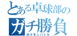 とある卓球部のガチ勝負（ポケモンバトル）