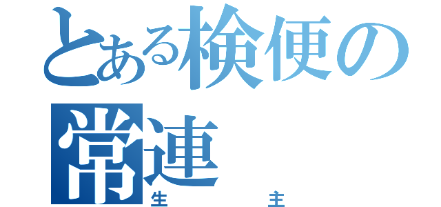 とある検便の常連（生主）