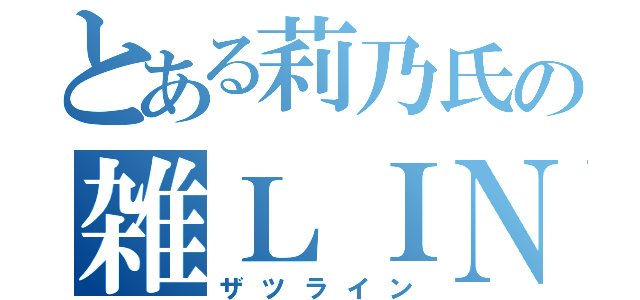 とある莉乃氏の雑ＬＩＮＥ（ザツライン）