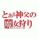 とある神父の魔女狩り（イノケンティウス）