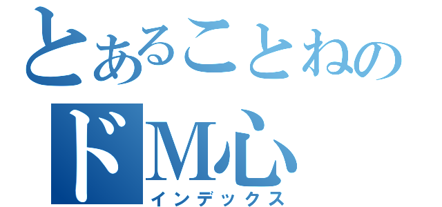 とあることねのドＭ心（インデックス）