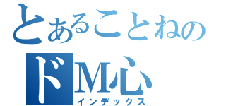 とあることねのドＭ心（インデックス）