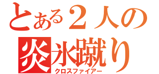 とある２人の炎氷蹴り（クロスファイアー）