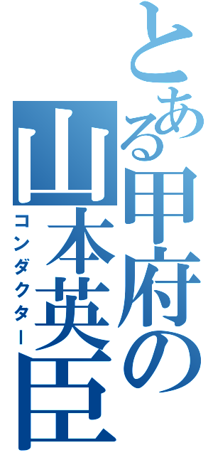 とある甲府の山本英臣（コンダクター）