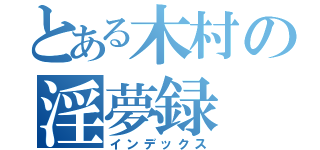 とある木村の淫夢録（インデックス）