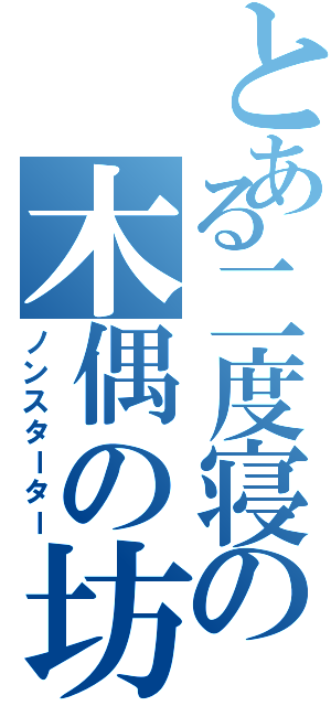 とある二度寝の木偶の坊（ノンスターター）