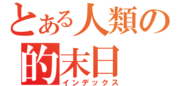 とある人類の的末日（インデックス）