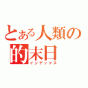 とある人類の的末日（インデックス）