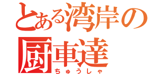 とある湾岸の厨車達（ちゅうしゃ）