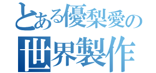 とある優梨愛の世界製作記述（）