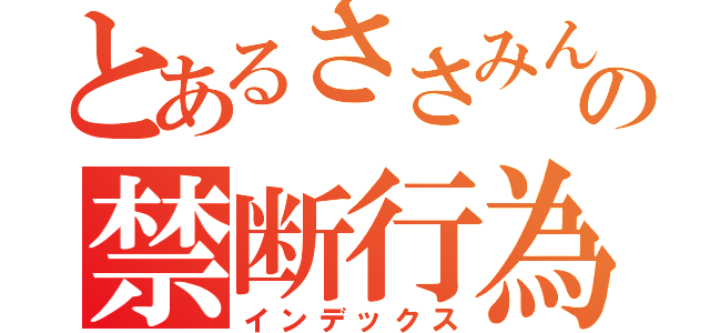 とあるささみんの禁断行為（インデックス）